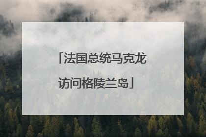 法国总统马克龙访问格陵兰岛